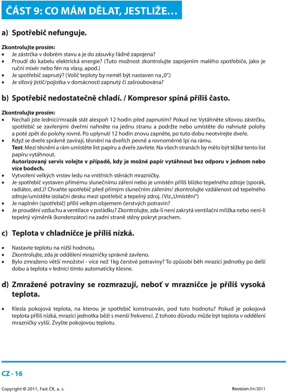 ) Je síťový jistič/pojistka v domácnosti zapnutý či zašroubována? b) Spotřebič nedostatečně chladí. / Kompresor spíná příliš často.