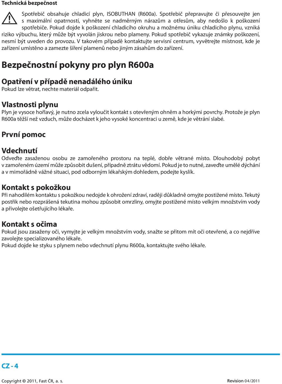 Pokud dojde k poškození chladicího okruhu a možnému úniku chladicího plynu, vzniká riziko výbuchu, který může být vyvolán jiskrou nebo plameny.