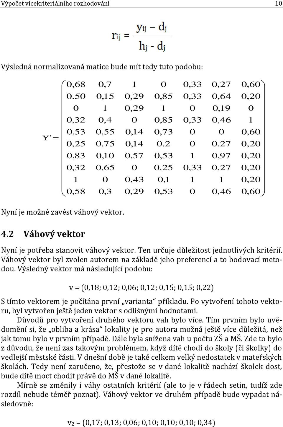 Ten určuje důležitost jednotlivých kritérií. Váhový vektor byl zvolen autorem na základě jeho preferencí a to bodovací metodou.