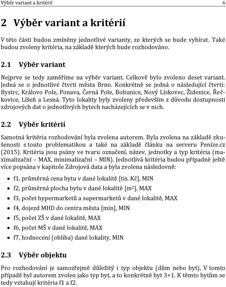Konkrétně se jedná o následující čtvrti: Bystrc, Královo Pole, Ponava, Černá Pole, Bohunice, Nový Lískovec, Židenice, Řečkovice, Líšeň a Lesná.