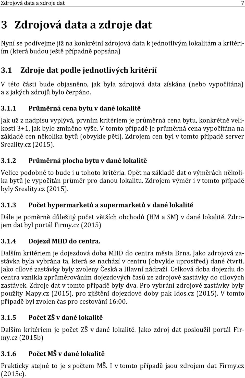 .. Průměrná cena bytu v dané lokalitě Jak už z nadpisu vyplývá, prvním kritériem je průměrná cena bytu, konkrétně velikosti +, jak bylo zmíněno výše.