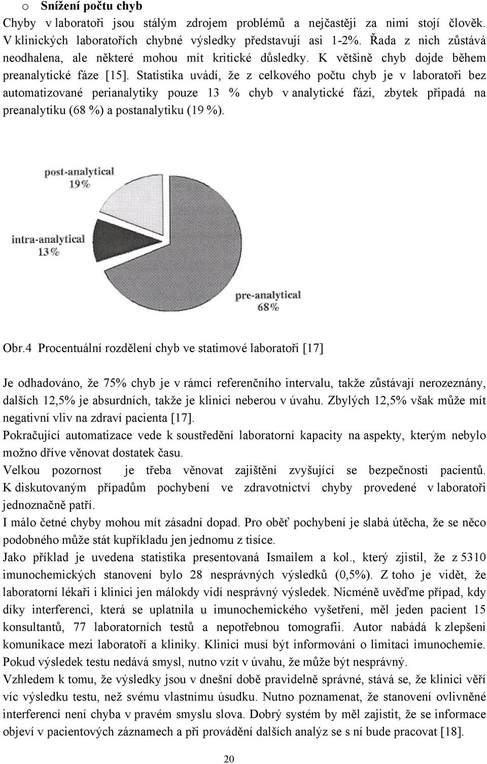 Statistika uvádí, ţe z celkového počtu chyb je v laboratoři bez automatizované perianalytiky pouze 13 % chyb v analytické fázi, zbytek připadá na preanalytiku (68 %) a postanalytiku (19 %). Obr.