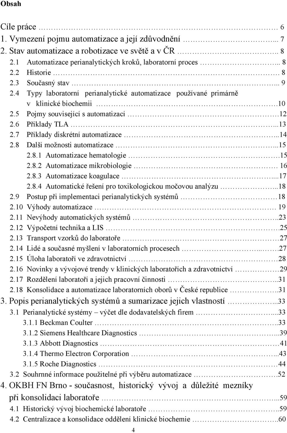 7 Příklady diskrétní automatizace...14 2.8 Další moţnosti automatizace...15 2.8.1 Automatizace hematologie.15 2.8.2 Automatizace mikrobiologie. 16 2.8.3 Automatizace koagulace...17 2.8.4 Automatické řešení pro toxikologickou močovou analýzu.