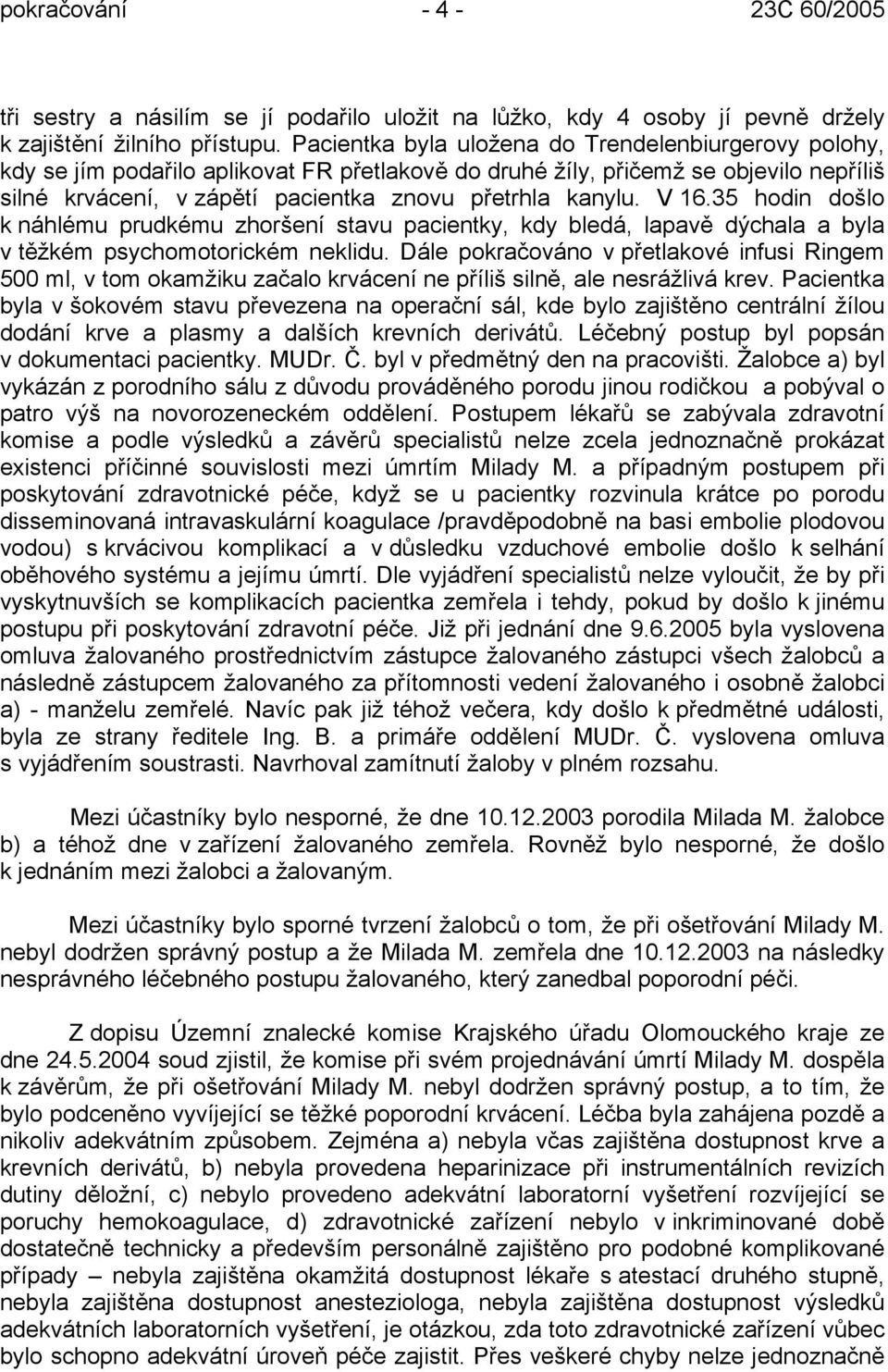 V 16.35 hodin došlo k náhlému prudkému zhoršení stavu pacientky, kdy bledá, lapavě dýchala a byla v těžkém psychomotorickém neklidu.