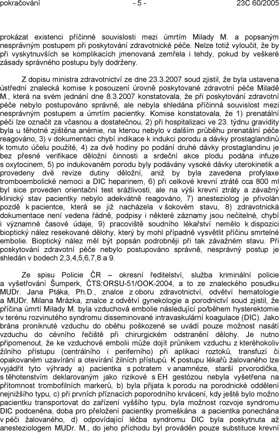 3.2007 soud zjistil, že byla ustavena ústřední znalecká komise k posouzení úrovně poskytované zdravotní péče Miladě M., která na svém jednání dne 8.3.2007 konstatovala, že při poskytování zdravotní péče nebylo postupováno správně, ale nebyla shledána příčinná souvislost mezi nesprávným postupem a úmrtím pacientky.
