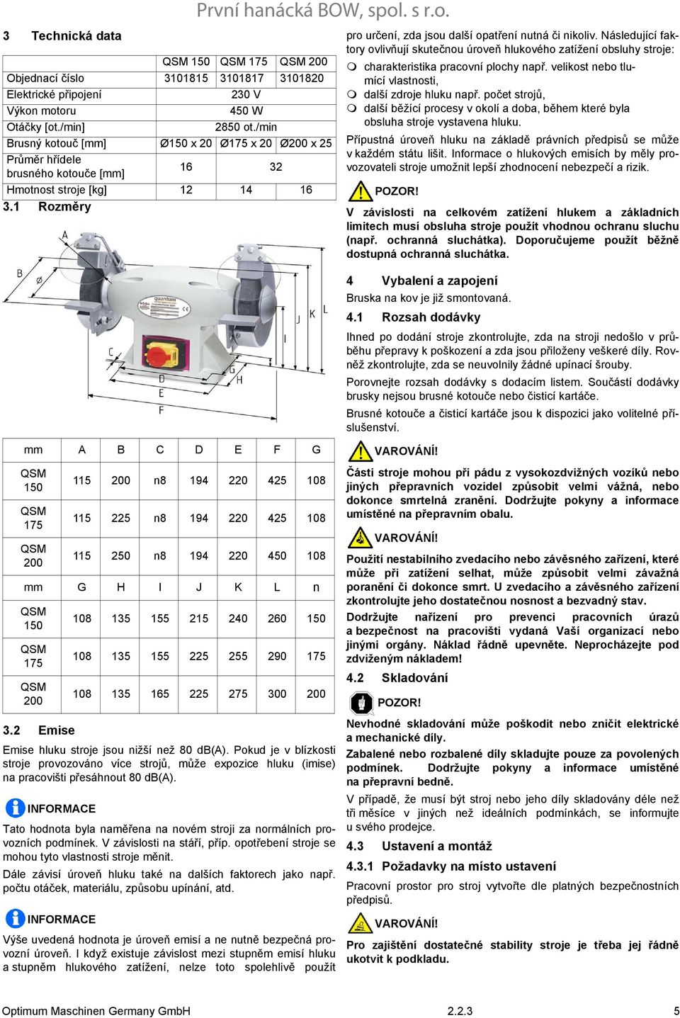 Následující faktory ovlivňují skutečnou úroveň hlukového zatížení obsluhy stroje: charakteristika pracovní plochy např. velikost nebo tlumící vlastnosti, další zdroje hluku např.