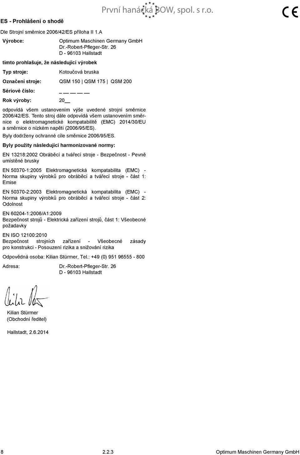 Tento stroj dále odpovídá všem ustanovením směrnice o elektromagnetické kompatabilitě (EMC) 204/30/EU asměrnice o nízkém napětí (2006/95/ES). Byly dodrženy ochranné cíle směrnice 2006/95/ES.