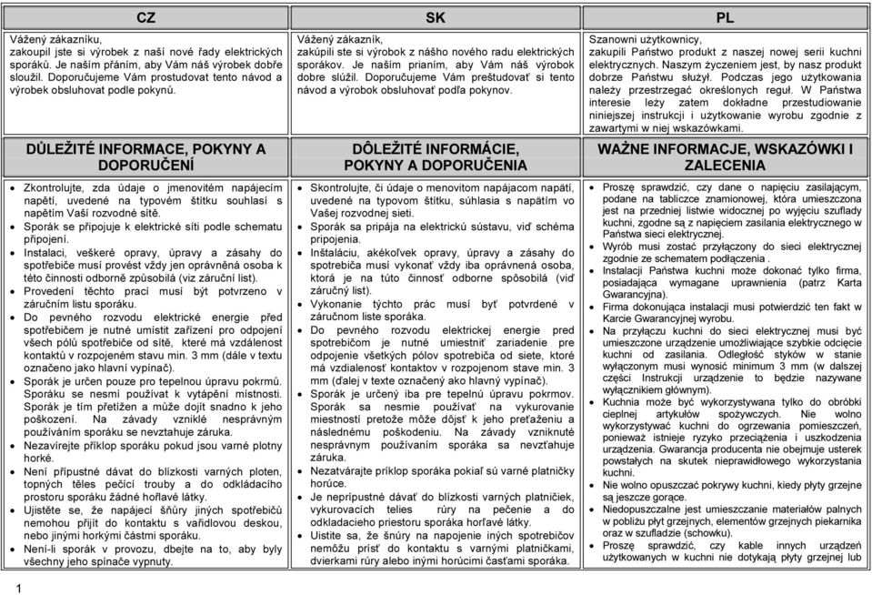 DŮLEŽITÉ INFORMACE, POKYNY A DOPORUČENÍ Zkontrolujte, zda údaje o jmenovitém napájecím napětí, uvedené na typovém štítku souhlasí s napětím Vaší rozvodné sítě.