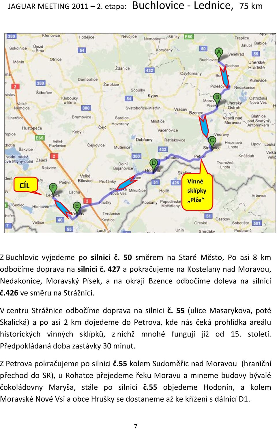 55 (ulice Masarykova, poté Skalická) a po asi 2 km dojedeme do Petrova, kde nás čeká prohlídka areálu historických vinných sklípků, z nichž mnohé fungují již od 15. století.