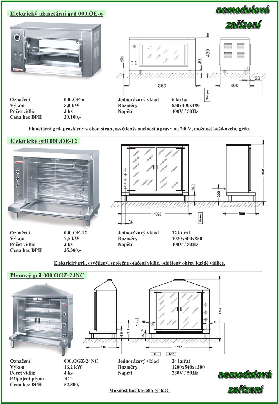 OE-12 Jednorázový vklad 12 kuřat 7,5 kw 1020x500x850 Počet vidlic 3 ks 400V / 50Hz Cena bez DPH 35.300,- Plynový gril 000.