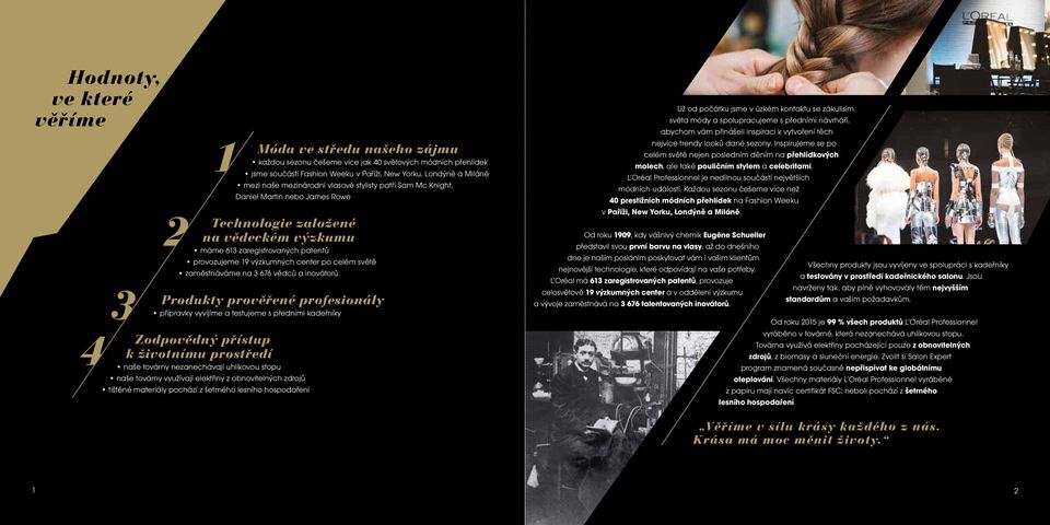 světě zaměstnáváme na 3 676 vědců a inovátorů Produkty prověřené profesionály přípravky vyvíjíme a testujeme s předními kadeřníky Zodpovědný přístup k životnímu prostředí naše továrny nezanechávají