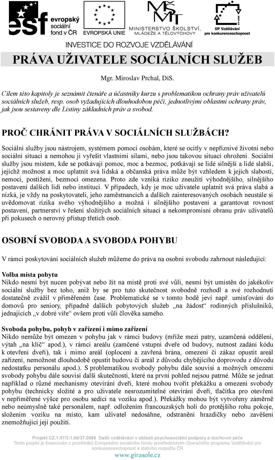 Sociální služby jsou nástrojem, systémem pomoci osobám, které se ocitly v nepříznivé životní nebo sociální situaci a nemohou ji vyřešit vlastními silami, nebo jsou takovou situací ohroženi.