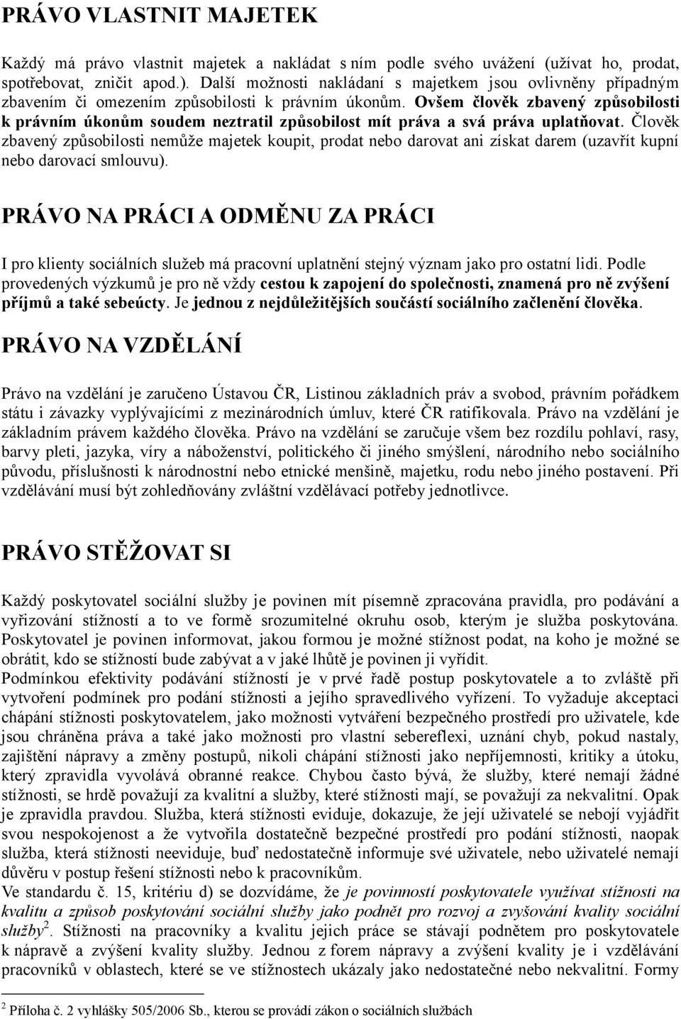 Ovšem člověk zbavený způsobilosti k právním úkonům soudem neztratil způsobilost mít práva a svá práva uplatňovat.
