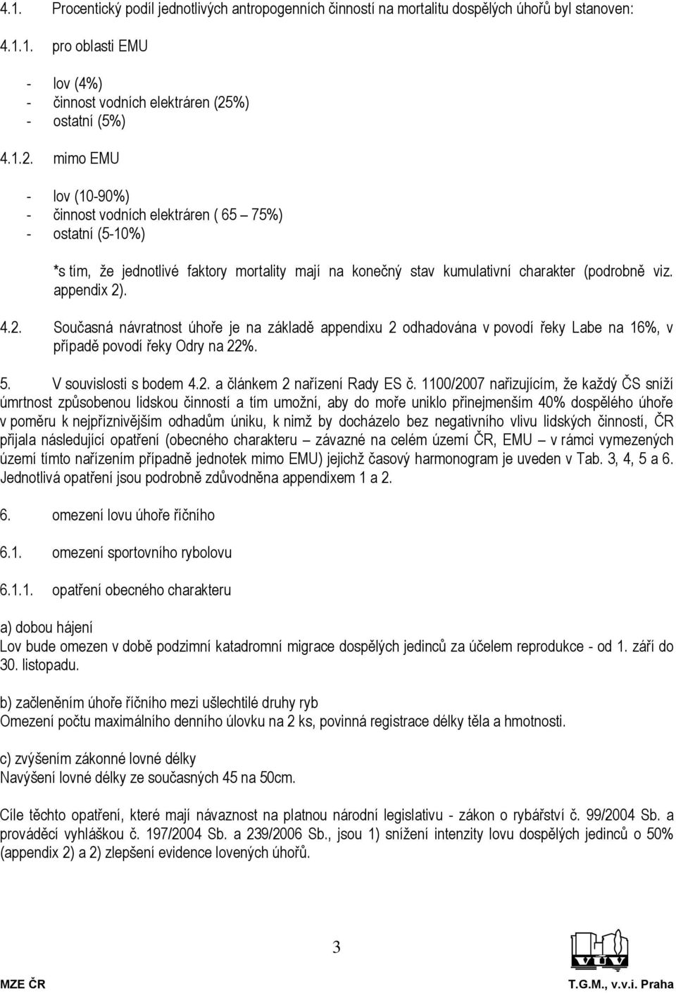 mimo EMU - lov (10-90%) - činnost vodních elektráren ( 65 75%) - ostatní (5-10%) *s tím, že jednotlivé faktory mortality mají na konečný stav kumulativní charakter (podrobně viz. appendix 2)