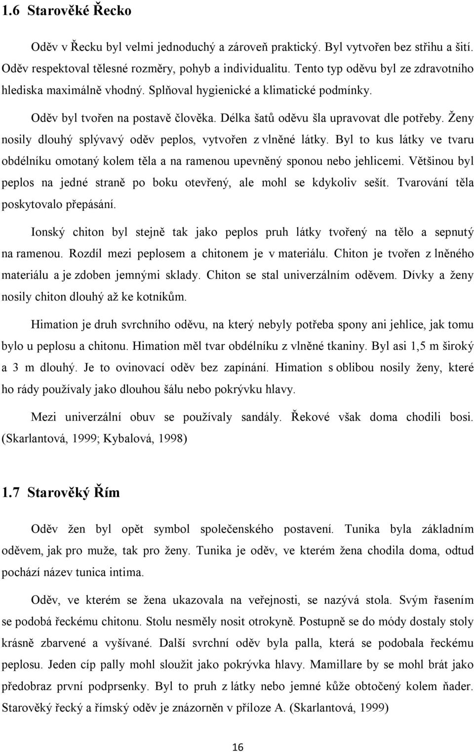 Ženy nosily dlouhý splývavý oděv peplos, vytvořen z vlněné látky. Byl to kus látky ve tvaru obdélníku omotaný kolem těla a na ramenou upevněný sponou nebo jehlicemi.