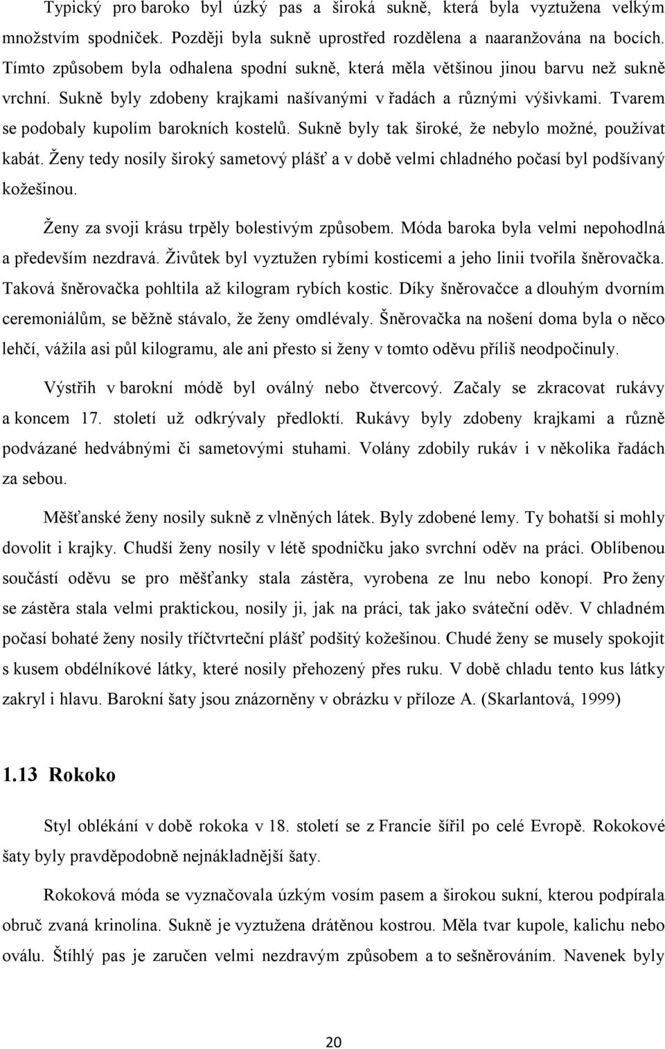 Tvarem se podobaly kupolím barokních kostelů. Sukně byly tak široké, že nebylo možné, používat kabát. Ženy tedy nosily široký sametový plášť a v době velmi chladného počasí byl podšívaný kožešinou.