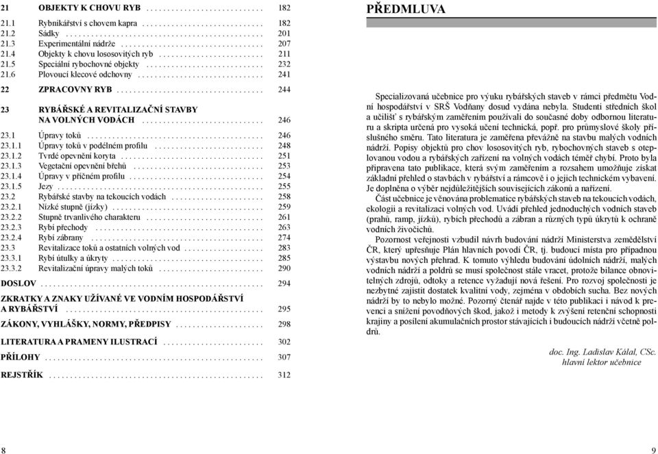 6 Plovoucí klecové odchovny.............................. 241 22 ZPRACOVNY RYB................................... 244 23 RYBÁŘSKÉ A REVITALIZAČNÍ STAVBY NA VOLNÝCH VODÁCH............................. 246 23.