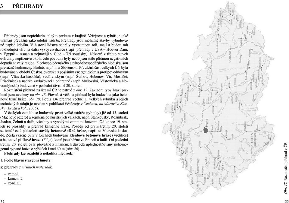 Některé z těchto staveb ovlivnily nepříznivě okolí, celé povodí a byly nebo jsou stále příčinou negativních dopadů na celý region.