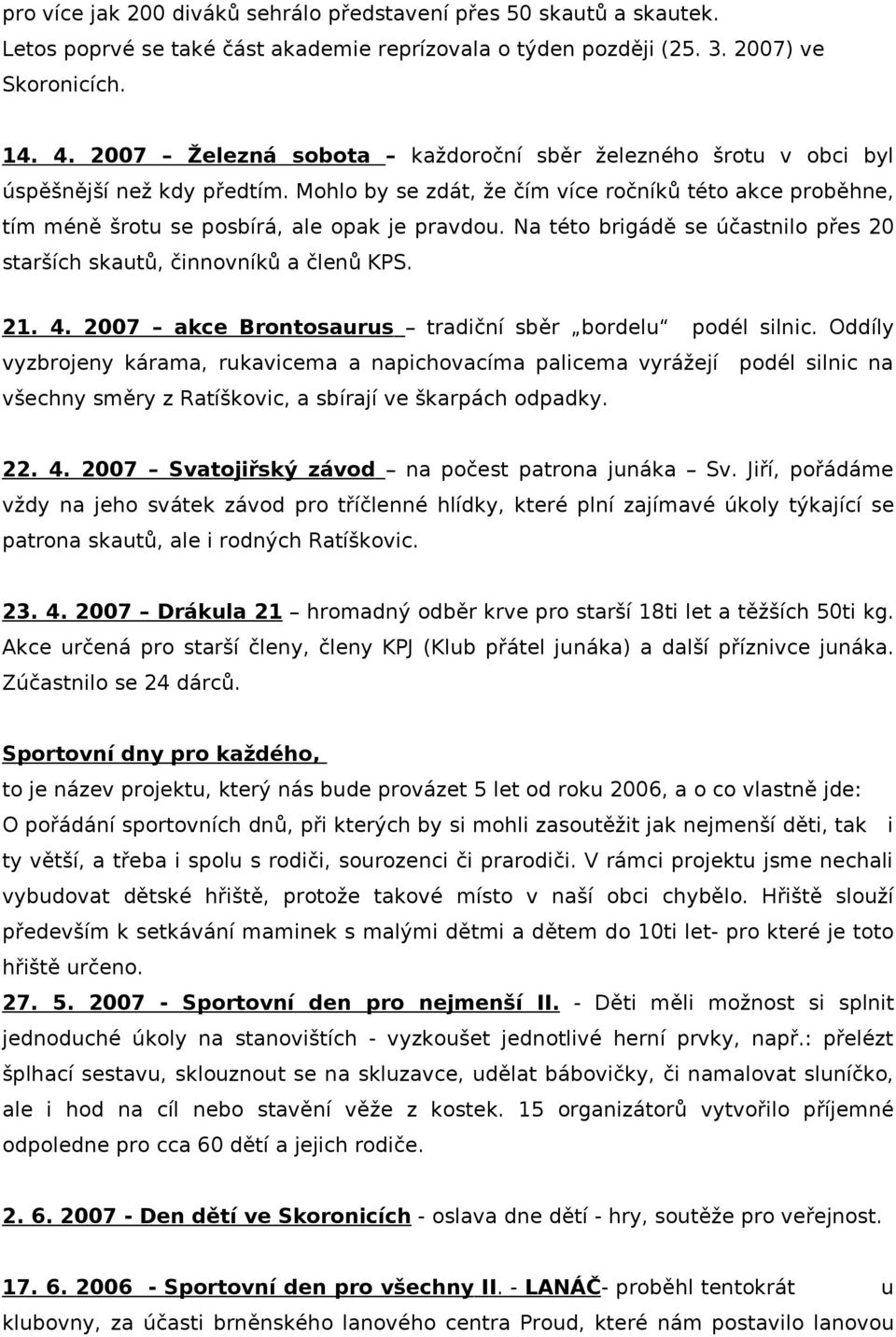 Na této brigádě se účastnilo přes 20 starších skautů, činnovníků a členů KPS. 21. 4. 2007 akce Brontosaurus tradiční sběr bordelu podél silnic.