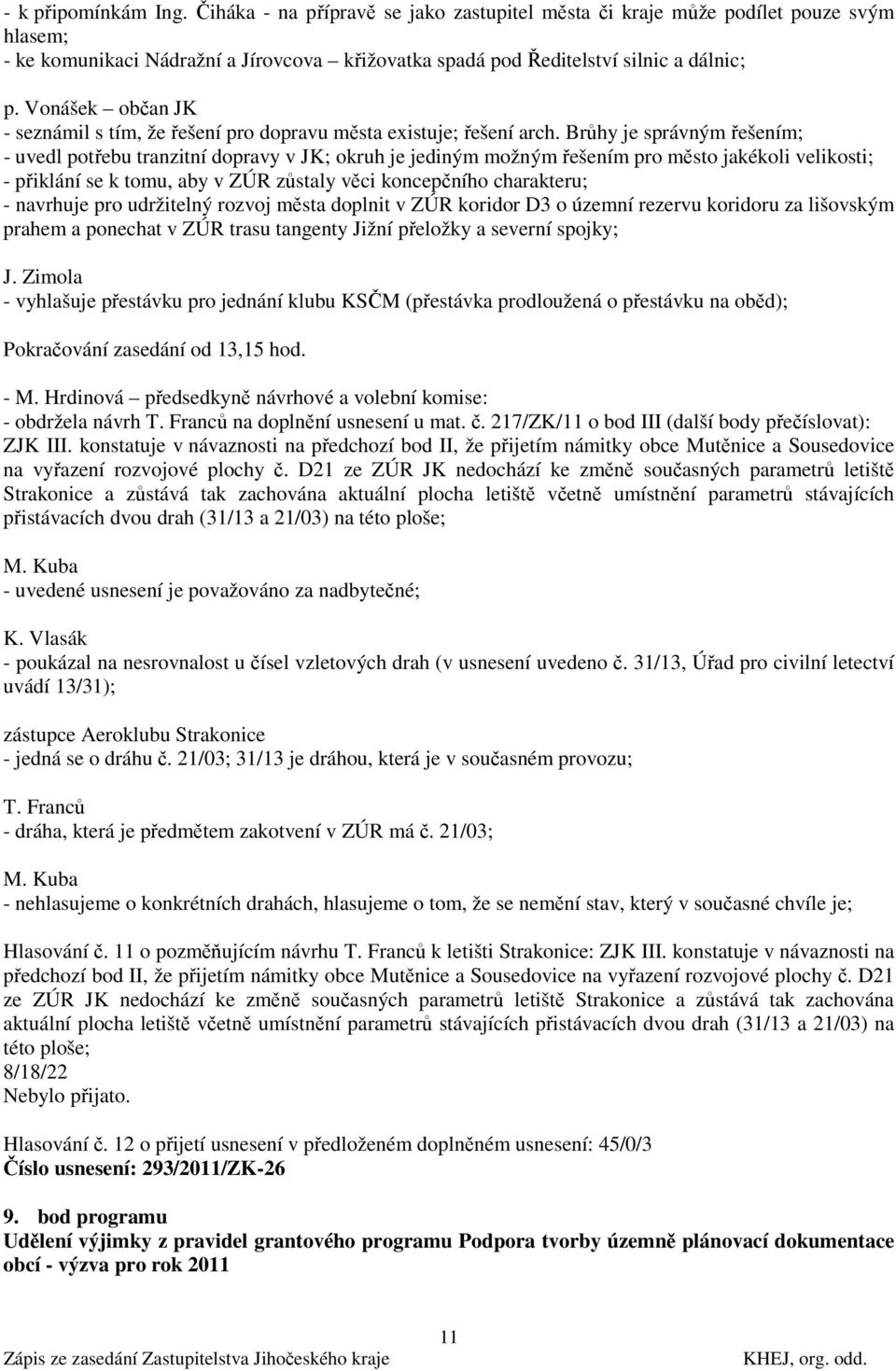Brůhy je správným řešením; - uvedl potřebu tranzitní dopravy v JK; okruh je jediným možným řešením pro město jakékoli velikosti; - přiklání se k tomu, aby v ZÚR zůstaly věci koncepčního charakteru; -