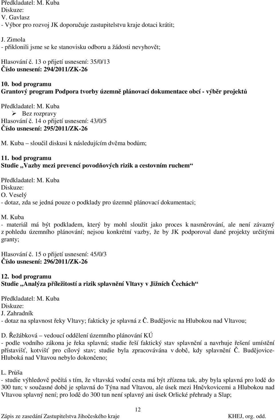 14 o přijetí usnesení: 43/0/5 Číslo usnesení: 295/2011/ZK-26 M. Kuba sloučil diskusi k následujícím dvěma bodům; 11. bod programu Studie Vazby mezi prevencí povodňových rizik a cestovním ruchem O.