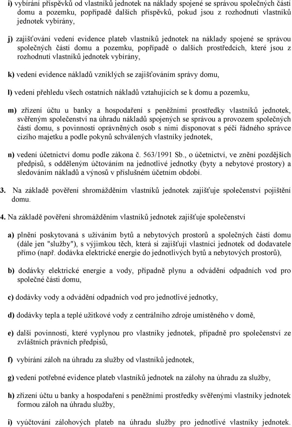 vybírány, k) vedení evidence nákladů vzniklých se zajišťováním správy domu, l) vedení přehledu všech ostatních nákladů vztahujících se k domu a pozemku, m) zřízení účtu u banky a hospodaření s