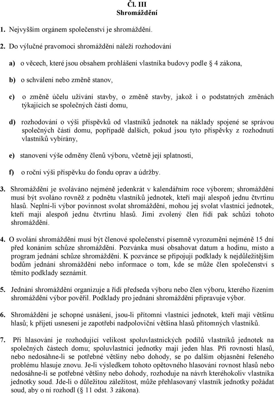 změně stavby, jakož i o podstatných změnách týkajících se společných částí domu, d) rozhodování o výši příspěvků od vlastníků jednotek na náklady spojené se správou společných částí domu, popřípadě