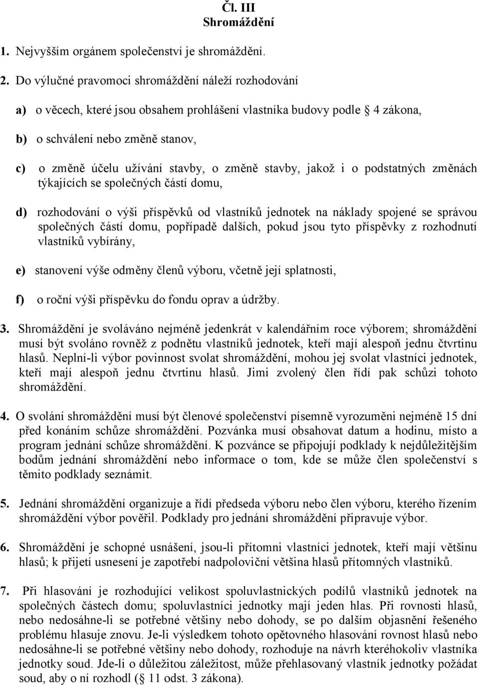 změně stavby, jakož i o podstatných změnách týkajících se společných částí domu, d) rozhodování o výši příspěvků od vlastníků jednotek na náklady spojené se správou společných částí domu, popřípadě