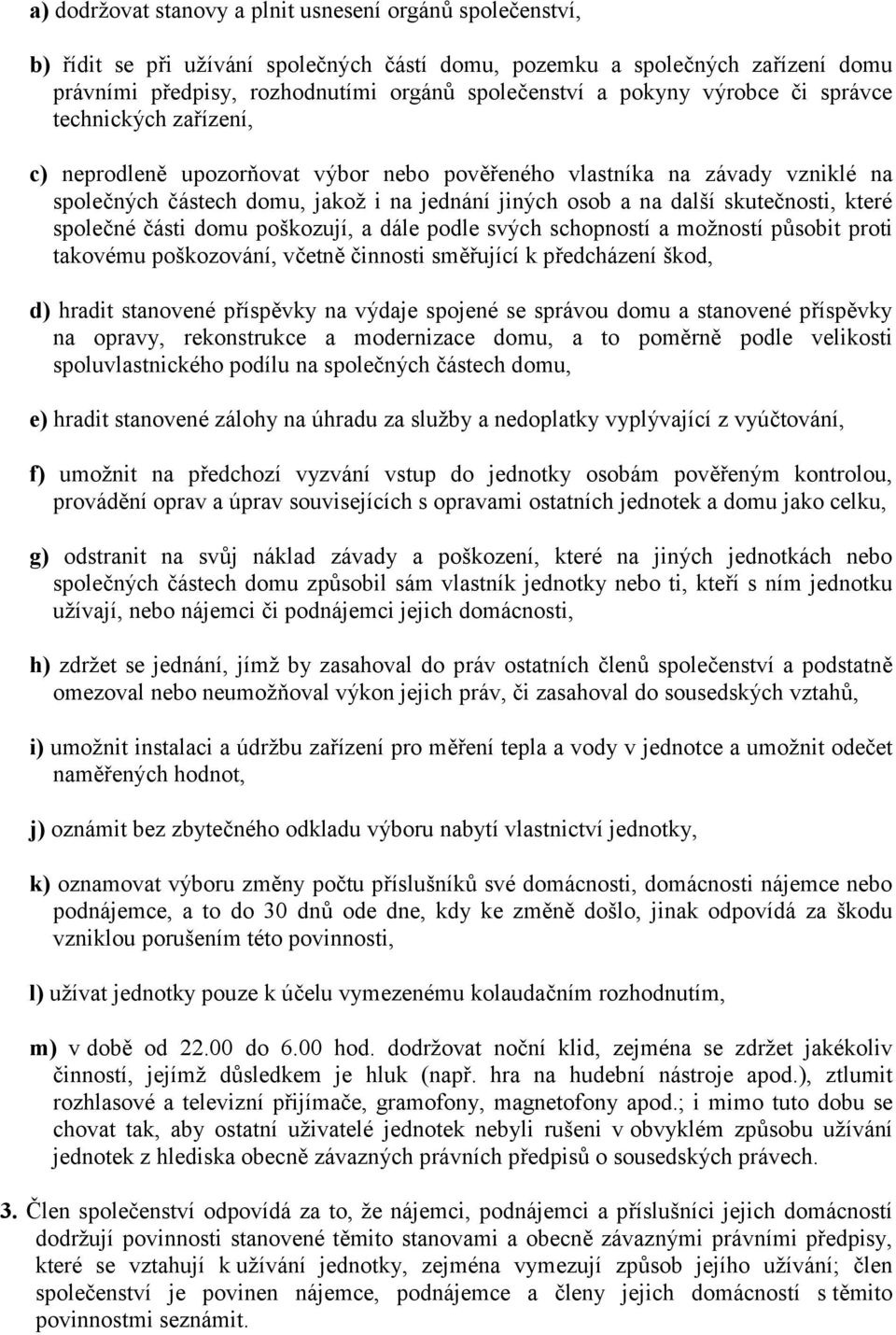 skutečnosti, které společné části domu poškozují, a dále podle svých schopností a možností působit proti takovému poškozování, včetně činnosti směřující k předcházení škod, d) hradit stanovené