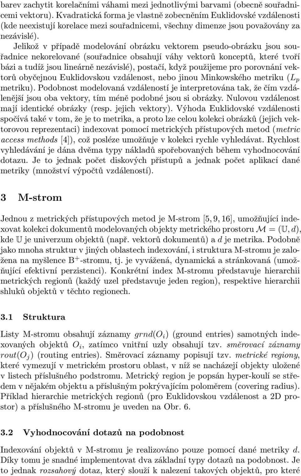 Jelikož v případě modelování obrázku vektorem pseudo-obrázku jsou souřadnice nekorelované (souřadnice obsahují váhy vektorů konceptů, které tvoří bázi a tudíž jsou lineárně nezávislé), postačí, když
