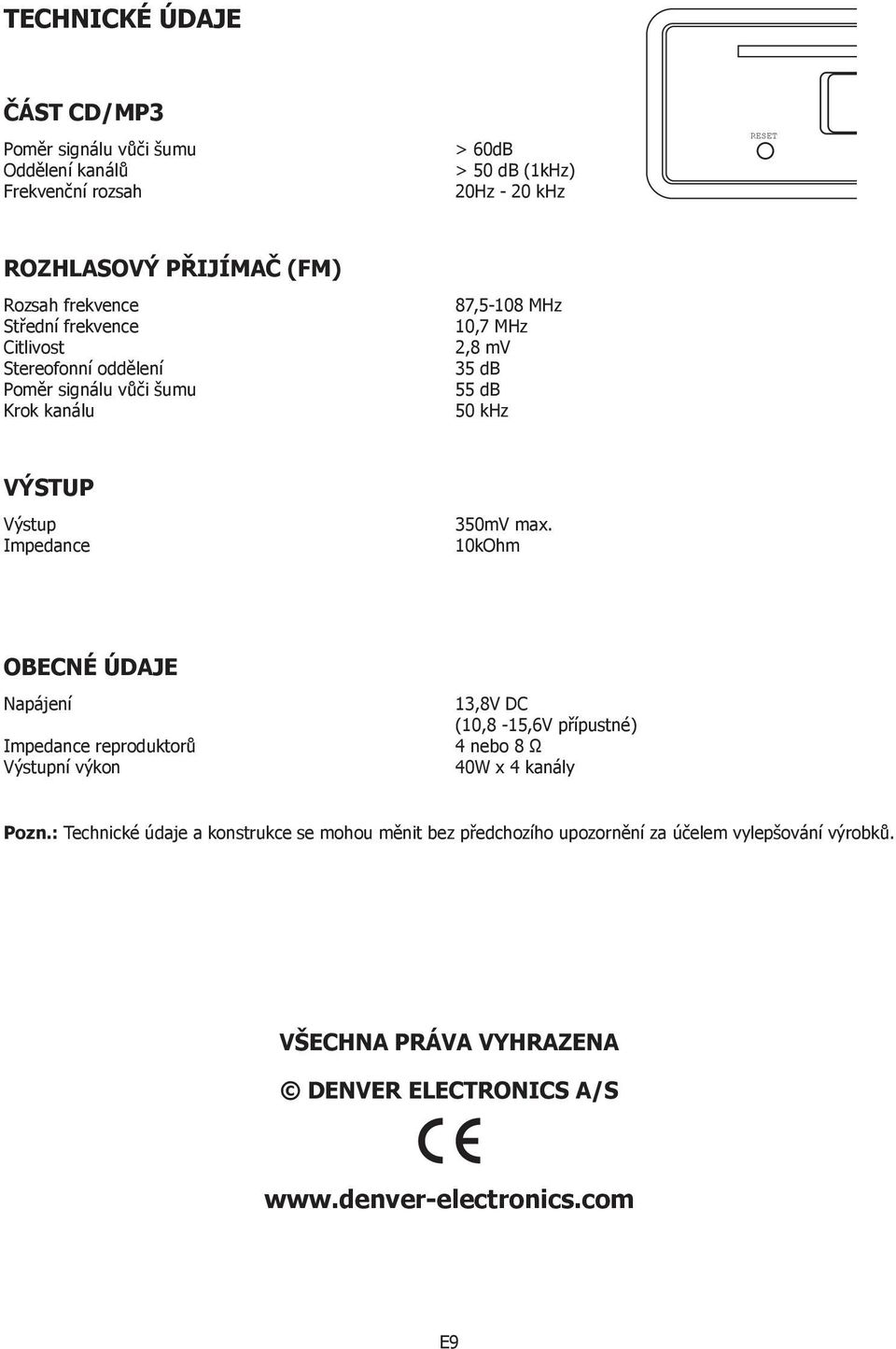 Impedance 350mV max. 10kOhm OBECNÉ ÚDAJE Napájení Impedance reproduktorů Výstupní výkon 13,8V DC (10,8-15,6V přípustné) 4 nebo 8 Ω 40W x 4 kanály Pozn.