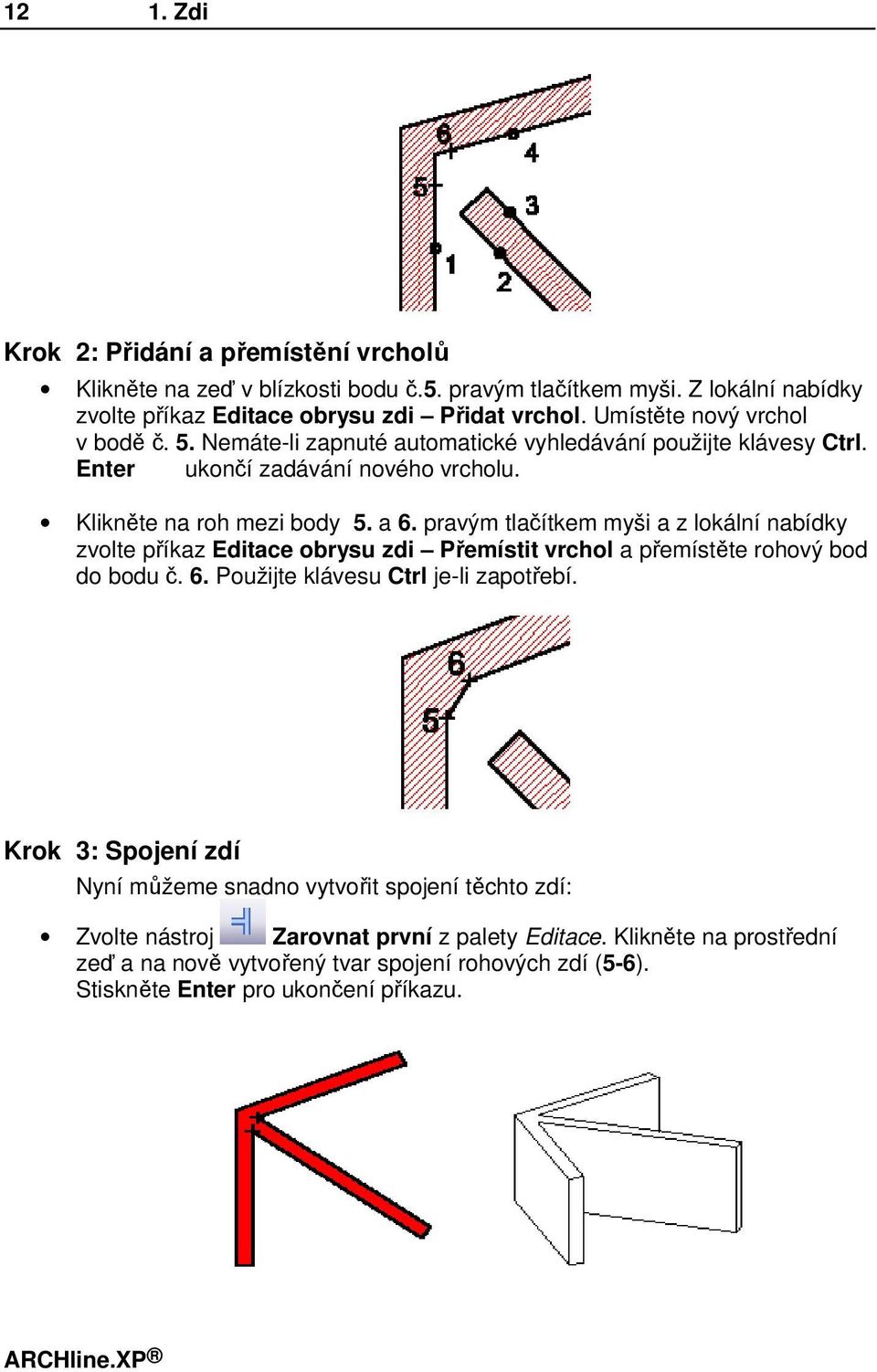 pravým tlačítkem myši a z lokální nabídky zvolte příkaz Editace obrysu zdi Přemístit vrchol a přemístěte rohový bod do bodu č. 6. Použijte klávesu Ctrl je-li zapotřebí.