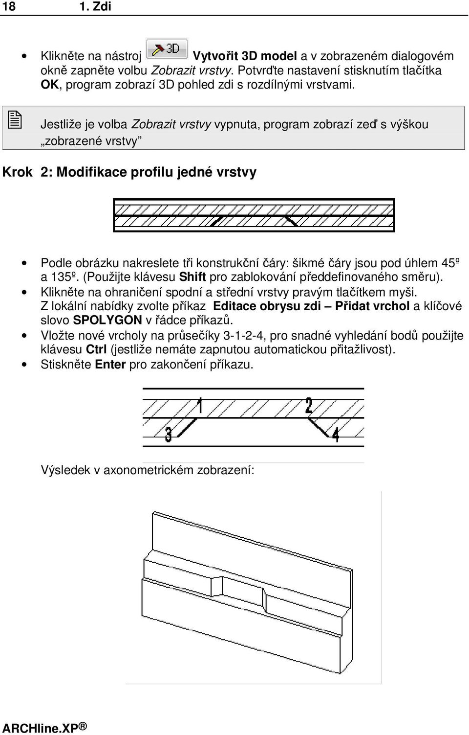 Jestliže je volba Zobrazit vrstvy vypnuta, program zobrazí zeď s výškou zobrazené vrstvy Krok 2: Modifikace profilu jedné vrstvy Podle obrázku nakreslete tři konstrukční čáry: šikmé čáry jsou pod