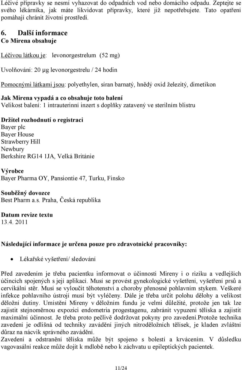 Další informace Co Mirena obsahuje Léčivou látkou je: levonorgestrelum (52 mg) Uvolňování: 20 µg levonorgestrelu / 24 hodin Pomocnými látkami jsou: polyethylen, síran barnatý, hnědý oxid železitý,