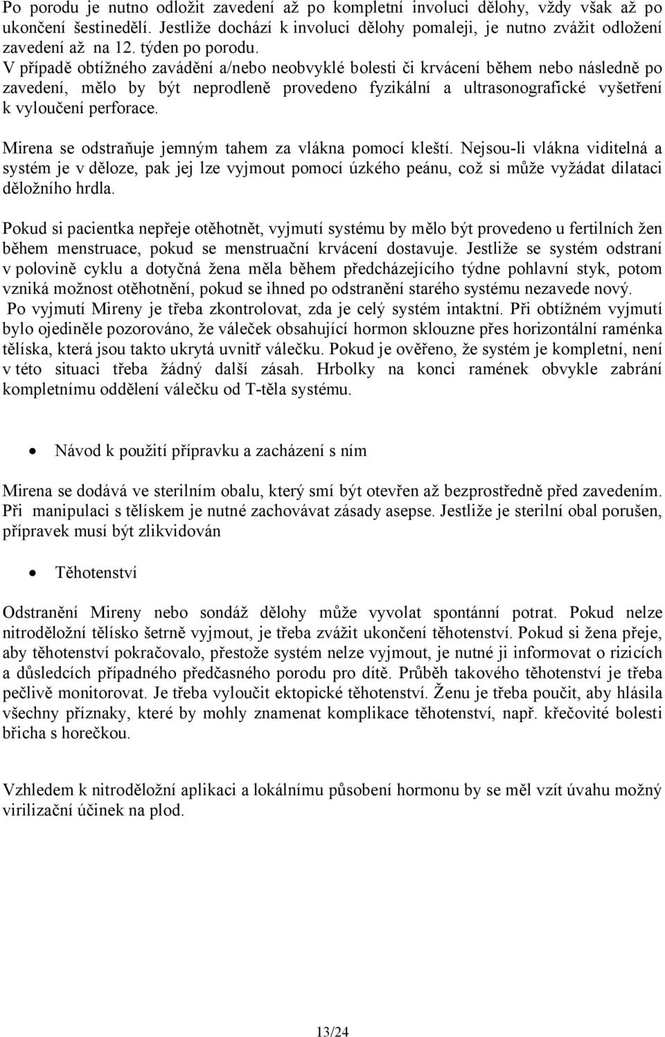 V případě obtížného zavádění a/nebo neobvyklé bolesti či krvácení během nebo následně po zavedení, mělo by být neprodleně provedeno fyzikální a ultrasonografické vyšetření k vyloučení perforace.