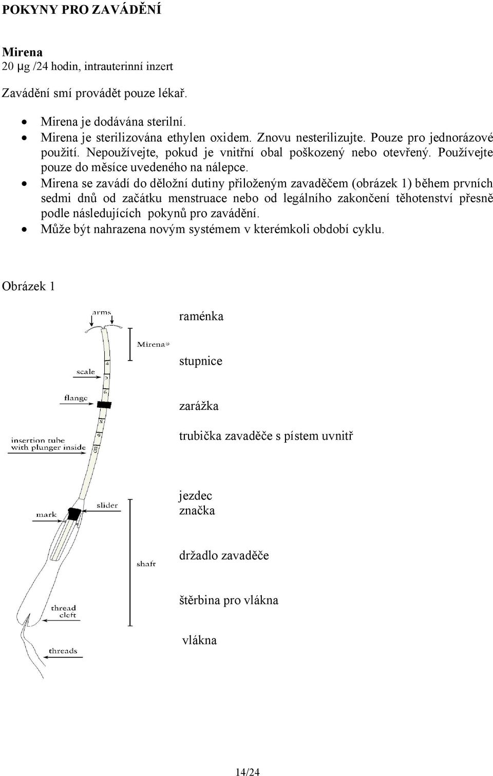 Mirena se zavádí do děložní dutiny přiloženým zavaděčem (obrázek 1) během prvních sedmi dnů od začátku menstruace nebo od legálního zakončení těhotenství přesně podle následujících