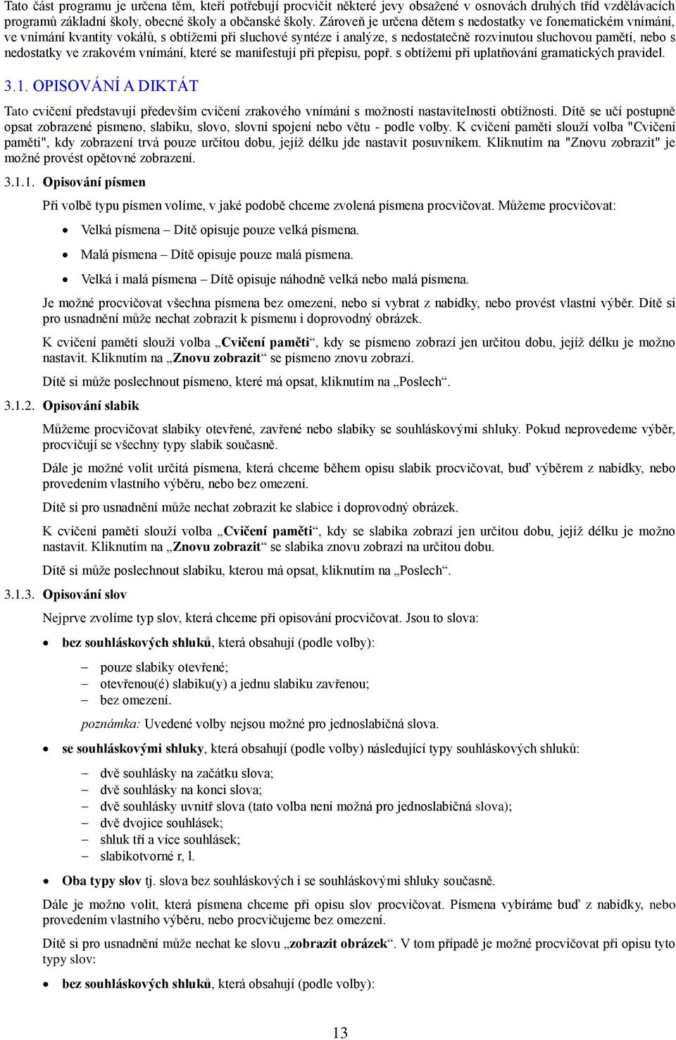 zrakovém vnímání, které se manifestují při přepisu, popř. s obtížemi při uplatňování gramatických pravidel. 3.1.