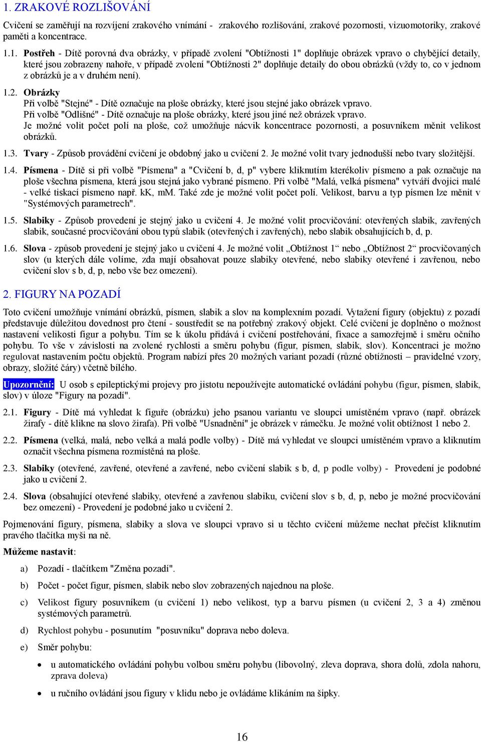 jednom z obrázků je a v druhém není). 1.2. Obrázky Při volbě "Stejné" - Dítě označuje na ploše obrázky, které jsou stejné jako obrázek vpravo.