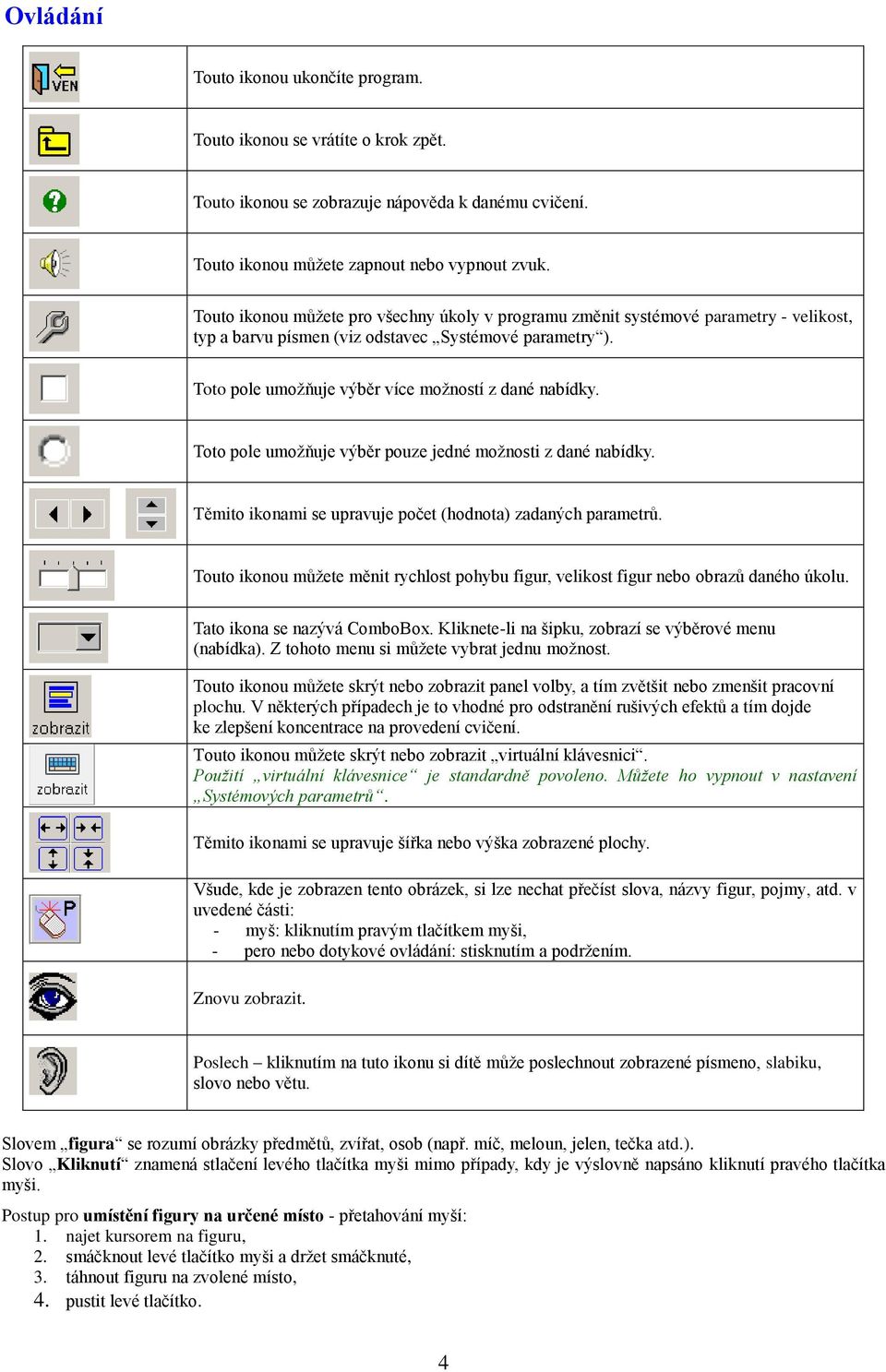 Toto pole umožňuje výběr pouze jedné možnosti z dané nabídky. Těmito ikonami se upravuje počet (hodnota) zadaných parametrů.
