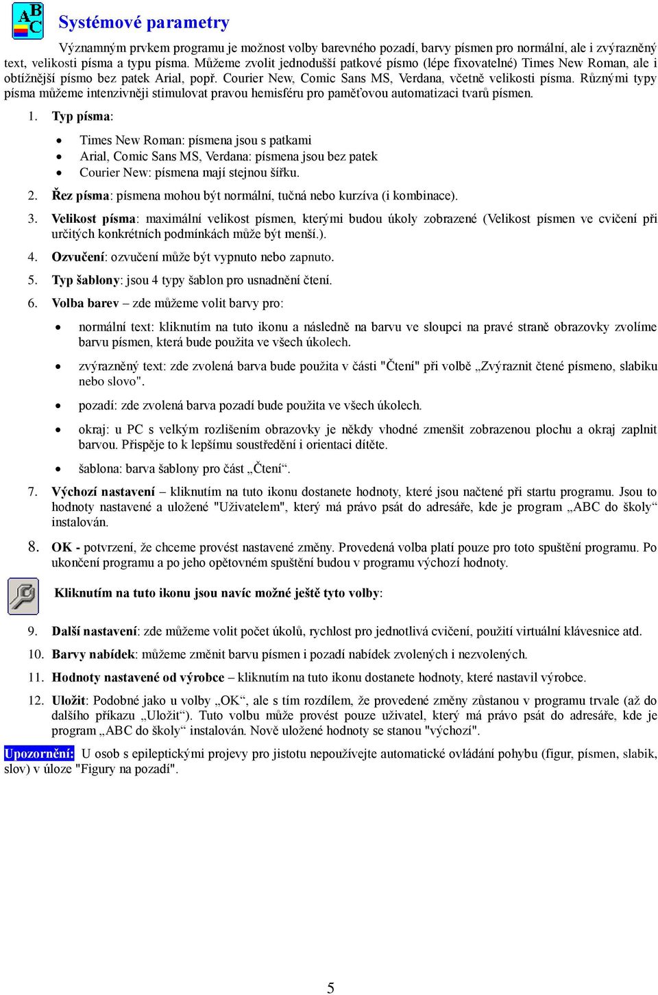 Různými typy písma můžeme intenzivněji stimulovat pravou hemisféru pro paměťovou automatizaci tvarů písmen. 1.