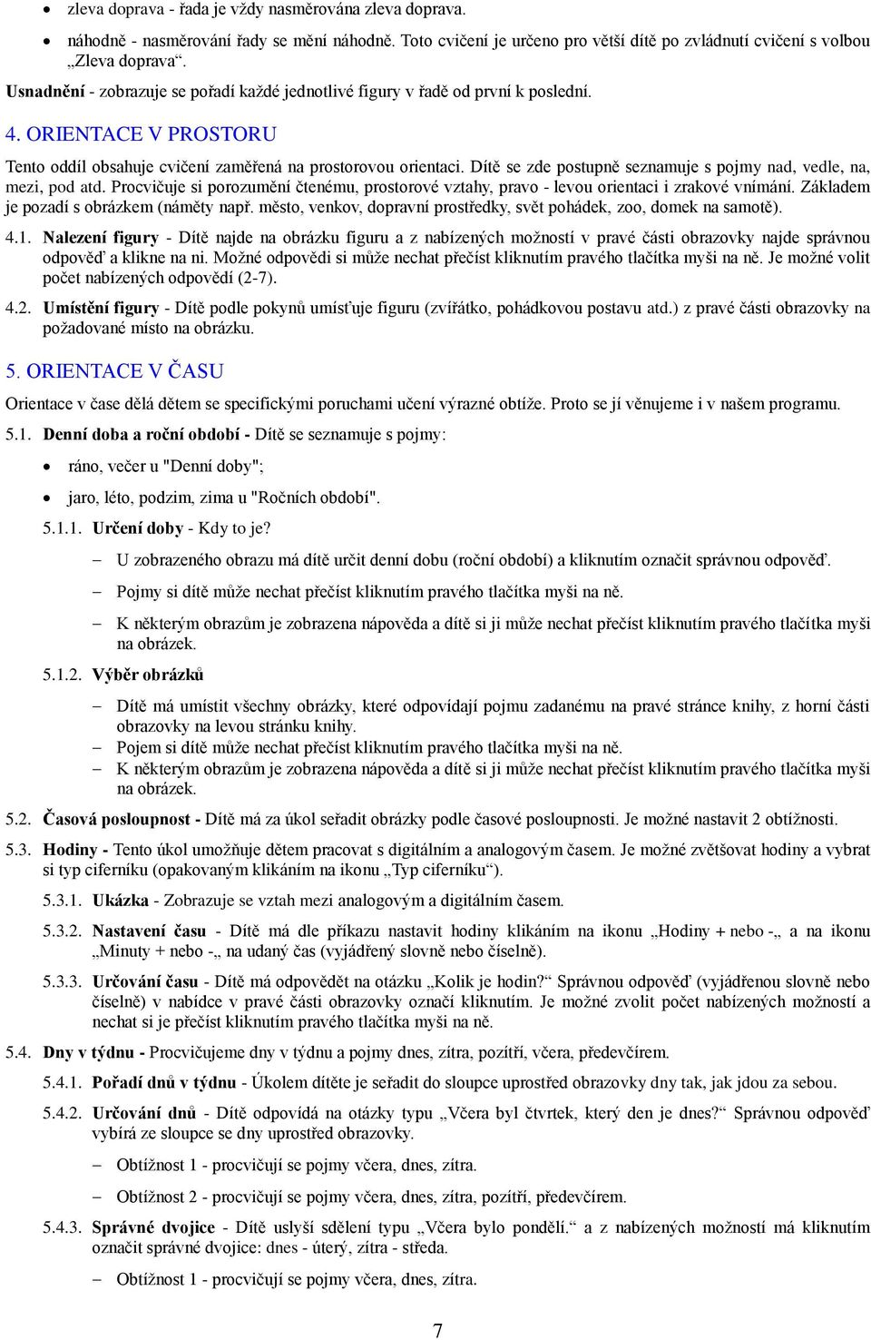 Dítě se zde postupně seznamuje s pojmy nad, vedle, na, mezi, pod atd. Procvičuje si porozumění čtenému, prostorové vztahy, pravo - levou orientaci i zrakové vnímání.