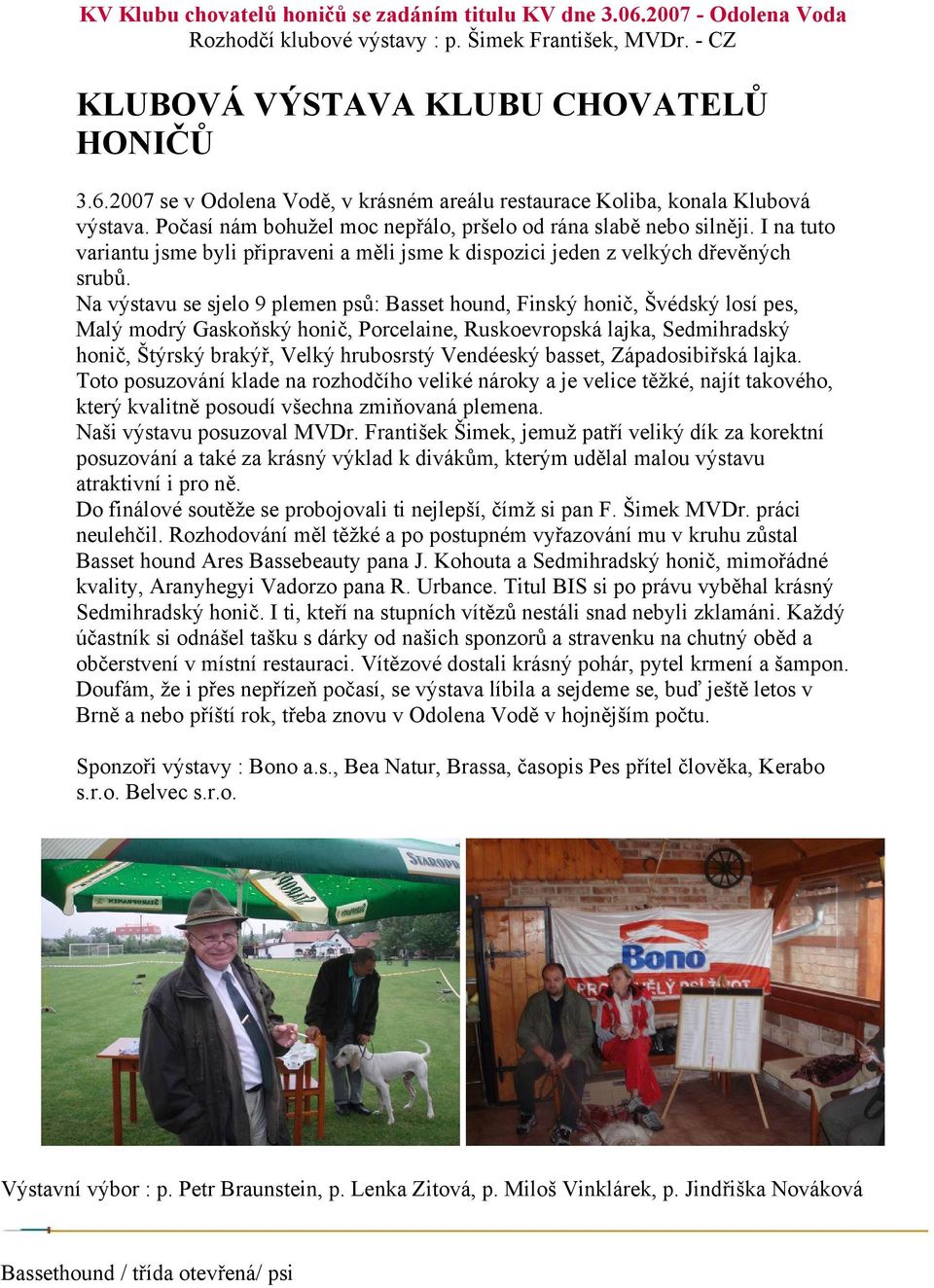 Na výstavu se sjelo 9 plemen psů: Basset hound, Finský honič, Švédský losí pes, Malý modrý Gaskoňský honič, Porcelaine, Ruskoevropská lajka, Sedmihradský honič, Štýrský brakýř, Velký hrubosrstý