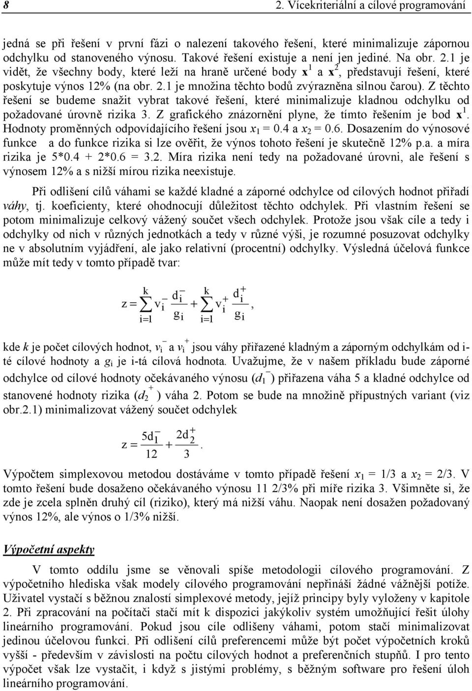 Hodoty proměých odpovídajícího řešeí jsou x = 0.4 a x 2 = 0.6. Dosazeím do výosové fuce a do fuce rza s lze ověřt, že výos tohoto řešeí je sutečě 2% p.a. a míra rza je 5*0.4 2*0.6 = 3.2. Míra rza eí tedy a požadovaé úrov, ale řešeí s výosem 2% a s žší mírou rza eexstuje.