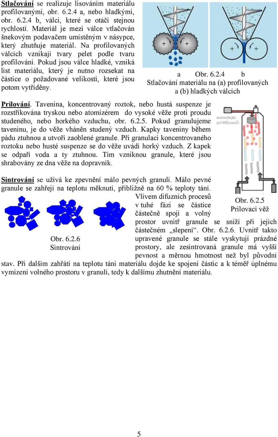 Pokud jsou válce hladké, vzniká list materiálu, který je nutno rozsekat na částice o požadované velikosti, které jsou potom vytříděny. Prilování.