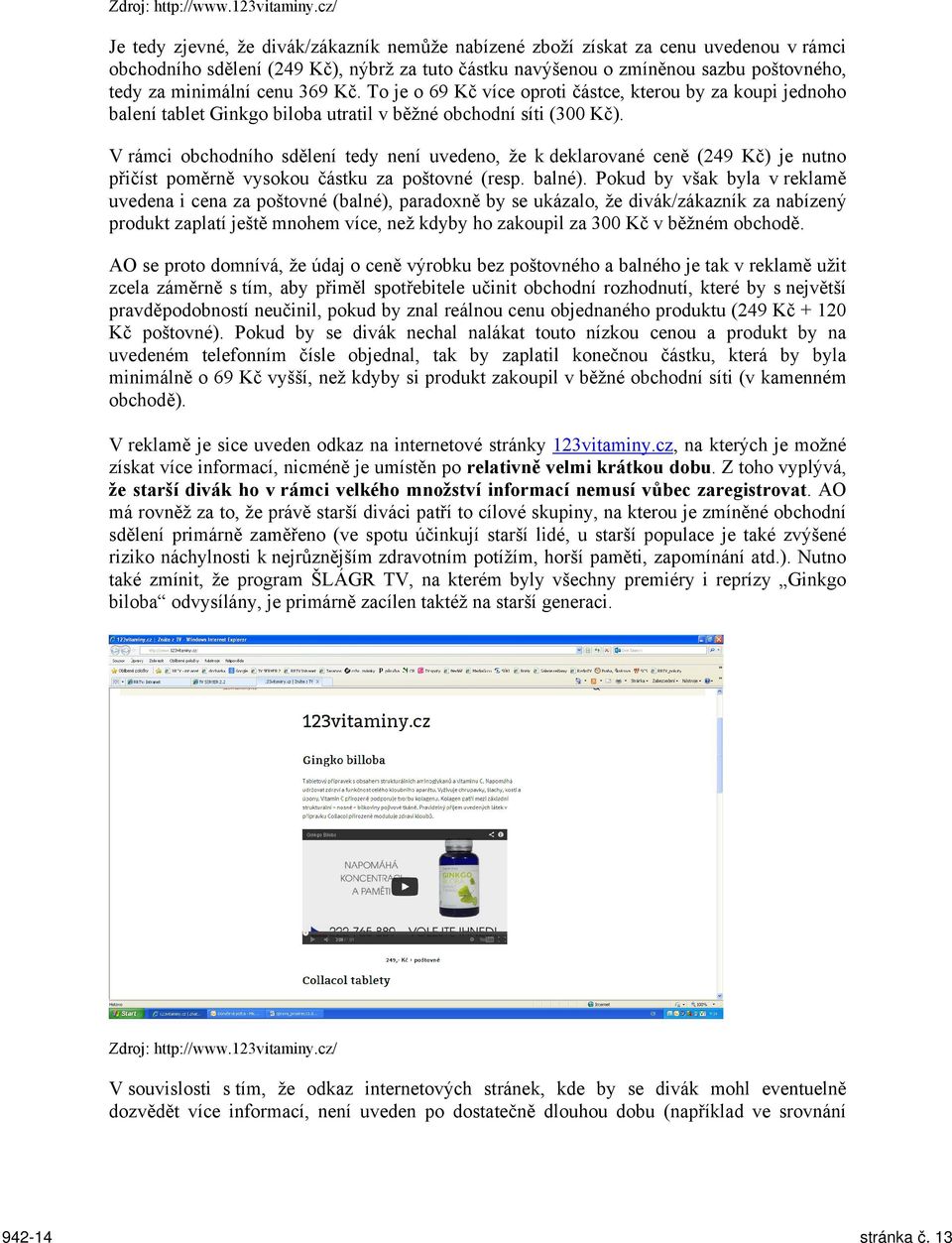 cenu 369 Kč. To je o 69 Kč více oproti částce, kterou by za koupi jednoho balení tablet Ginkgo biloba utratil v běžné obchodní síti (300 Kč).