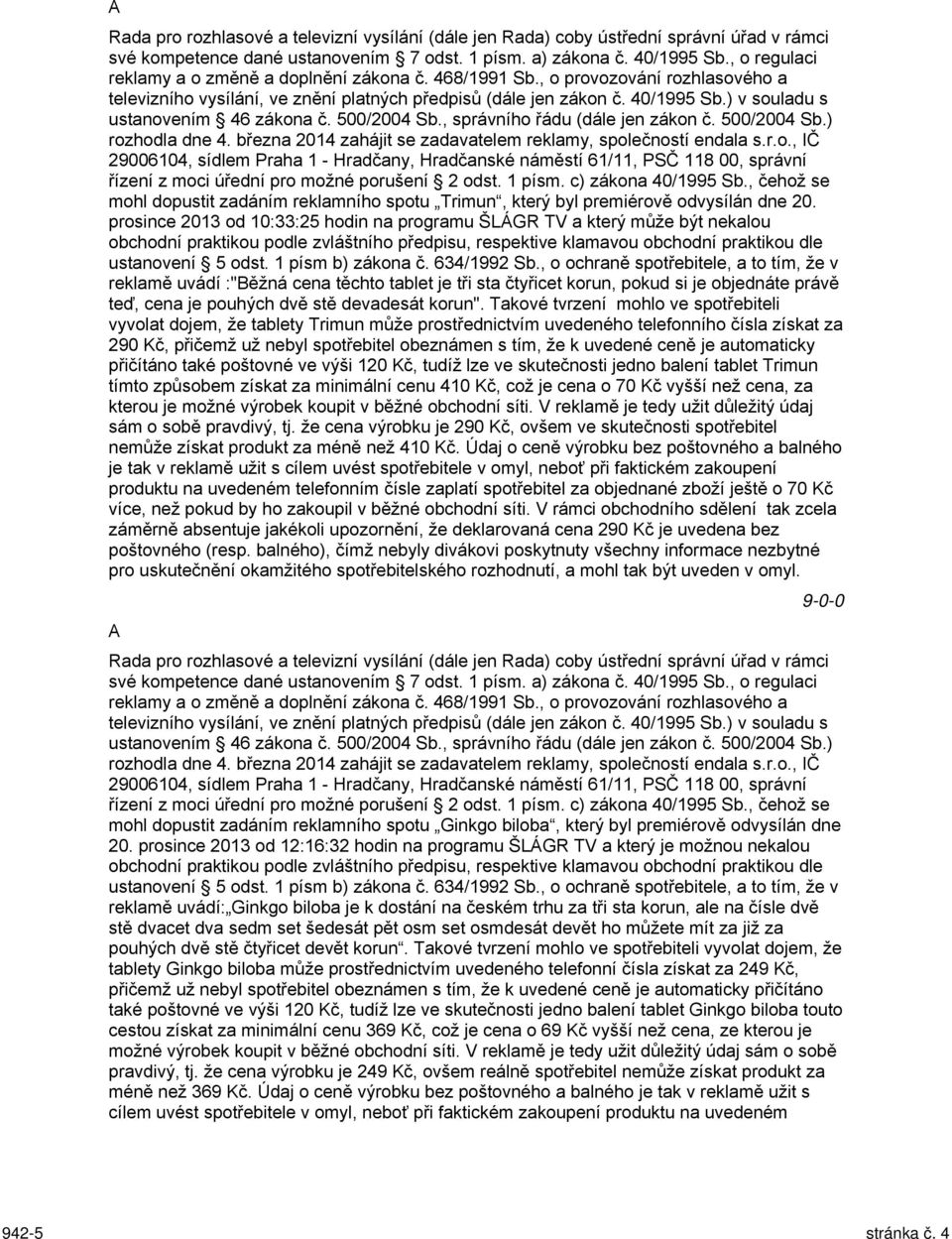 ) v souladu s ustanovením 46 zákona č. 500/2004 Sb., správního řádu (dále jen zákon č. 500/2004 Sb.) rozhodla dne 4. března 2014 zahájit se zadavatelem reklamy, společností endala s.r.o., IČ 29006104, sídlem Praha 1 - Hradčany, Hradčanské náměstí 61/11, PSČ 118 00, správní řízení z moci úřední pro možné porušení 2 odst.
