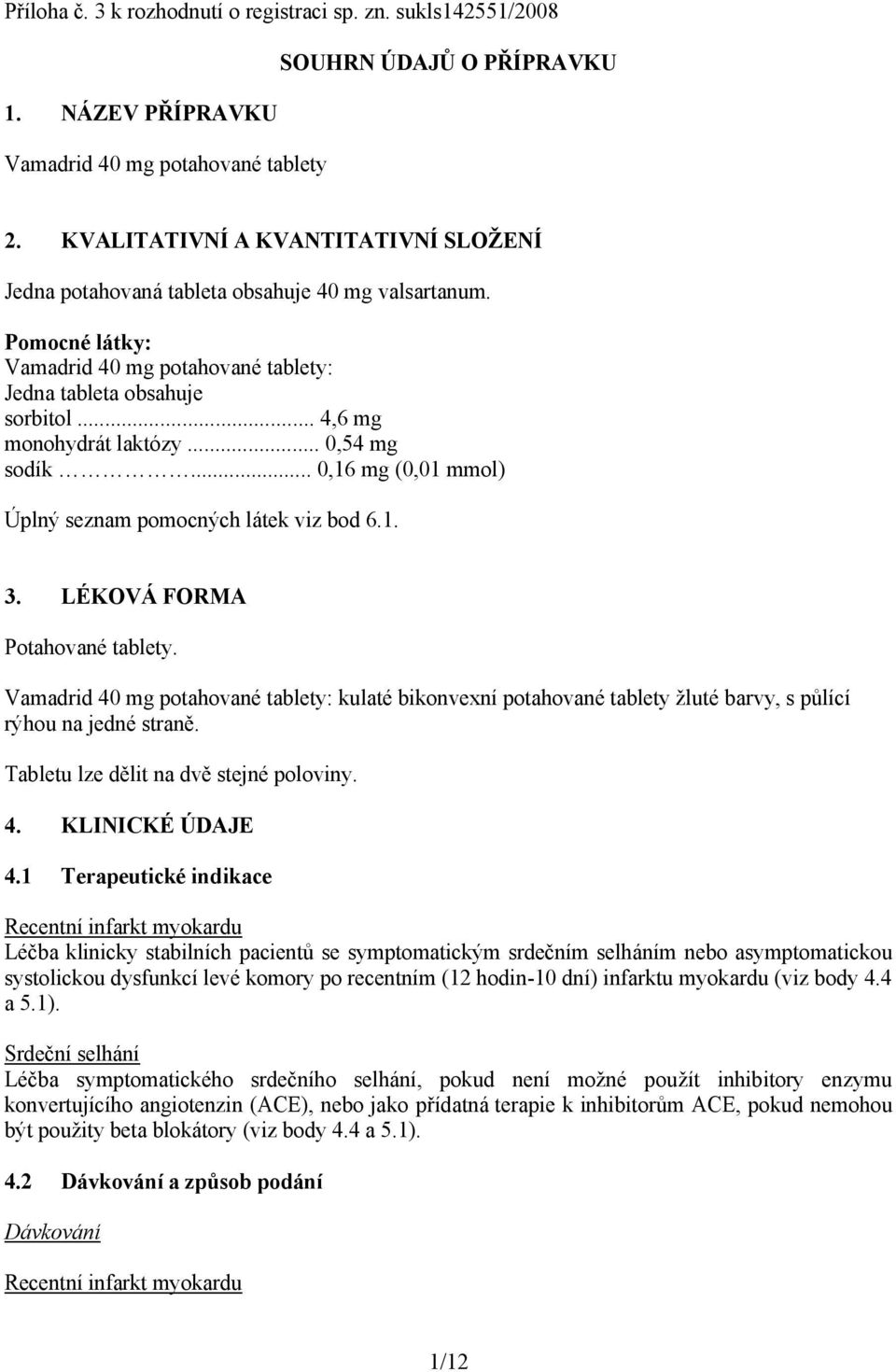.. 0,54 mg sodík... 0,16 mg (0,01 mmol) Úplný seznam pomocných látek viz bod 6.1. 3. LÉKOVÁ FORMA Potahované tablety.