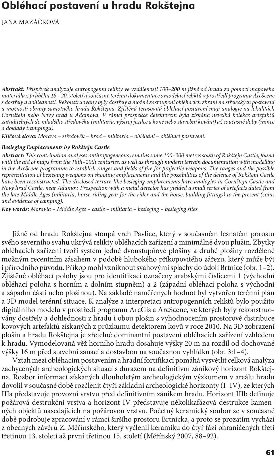 Rekonstruovány byly dostřely a možné zastoupení obléhacích zbraní na střeleckých postavení a možnosti obrany samotného hradu Rokštejna.