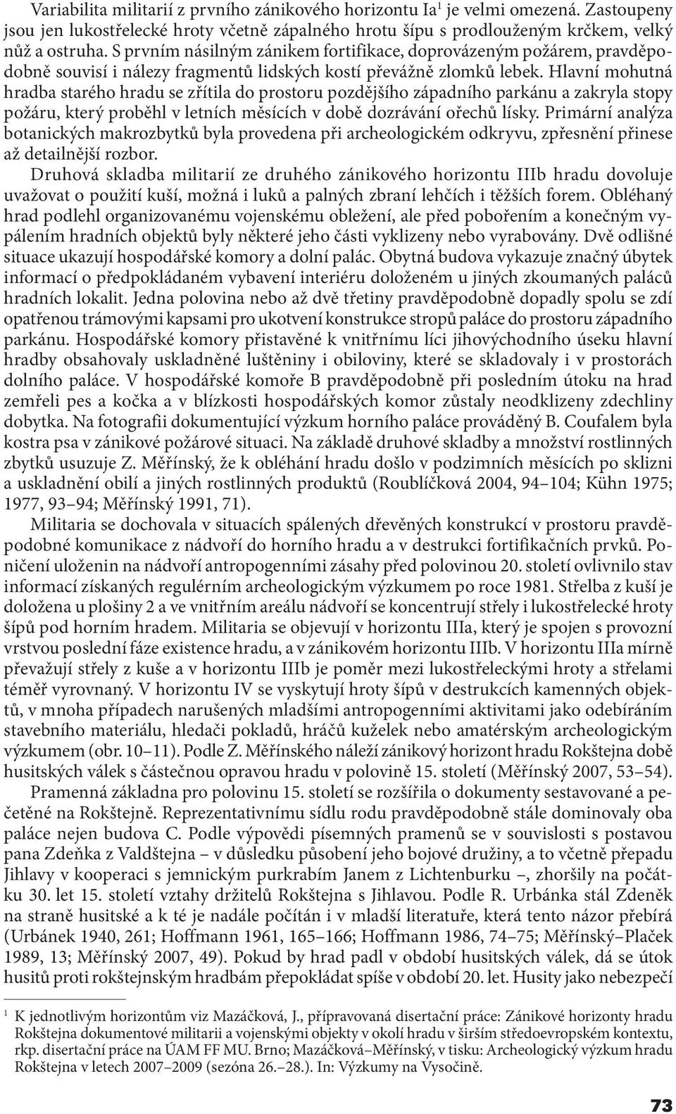 Hlavní mohutná hradba starého hradu se zřítila do prostoru pozdějšího západního parkánu a zakryla stopy požáru, který proběhl v letních měsících v době dozrávání ořechů lísky.