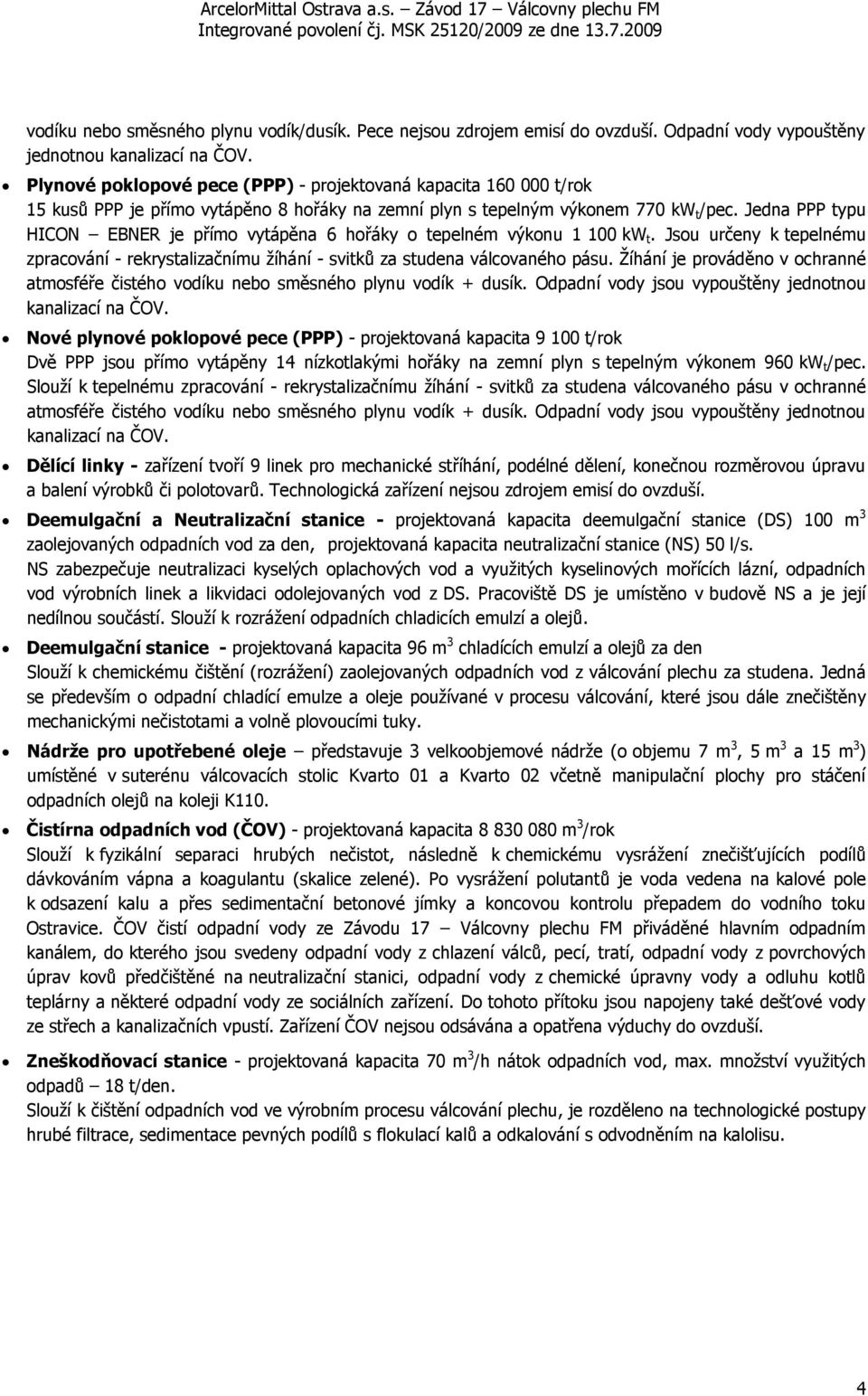 Jedna PPP typu HICON EBNER je přímo vytápěna 6 hořáky o tepelném výkonu 1 100 kw t. Jsou určeny k tepelnému zpracování - rekrystalizačnímu žíhání - svitků za studena válcovaného pásu.